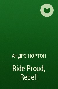 Андрэ Нортон - Ride Proud, Rebel!