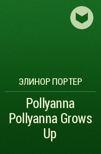 Элинор Портер - Pollyanna Pollyanna Grows Up