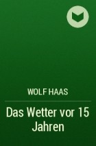 Wolf  Haas - Das Wetter vor 15 Jahren
