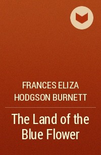 Frances Eliza Hodgson Burnett - The Land of the Blue Flower