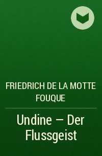 Фридрих де ла Мотт Фуке - Undine - Der Flussgeist