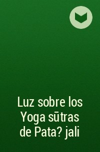 Б. К. С. Айенгар - Luz sobre los Yoga sūtras de Pata?jali
