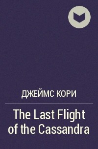 Джеймс Кори - The Last Flight of the Cassandra