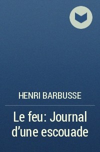 Henri Barbusse - Le feu: Journal d'une escouade
