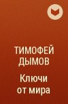 Тимофей Дымов - Ключи от мира