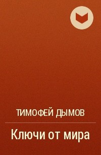 Тимофей Дымов - Ключи от мира