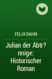 Феликс Дан - Julian der Abtr?nnige: Historischer Roman