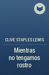Clive Staples Lewis - Mientras no tengamos rostro