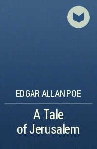 Edgar Allan Poe - A Tale of Jerusalem