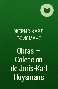 Жорис-Карл Гюисманс - Obras - Coleccion de Joris-Karl Huysmans
