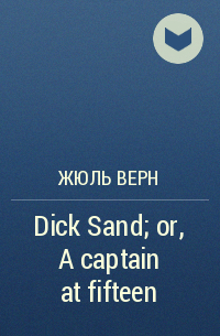 Жюль Верн - Dick Sand; or, A captain at fifteen