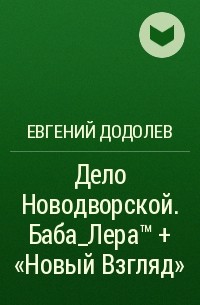 Евгений Додолев - Дело Новодворской. Баба_Лера™ + «Новый Взгляд»