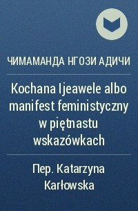 Чимаманда Нгози Адичи - Kochana Ijeawele albo manifest feministyczny w piętnastu wskazówkach