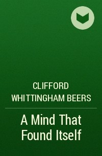 Клиффорд Уиттингем Бирс - A Mind That Found Itself