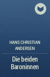 Hans Christian Andersen - Die beiden Baroninnen