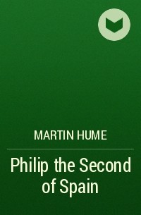 Martin  Hume - Philip the Second of Spain