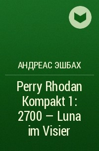 Андреас Эшбах - Perry Rhodan Kompakt 1: 2700 - Luna im Visier