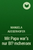 Manuela Ausserhofer - Mit Papa war's nur Bl?mchensex