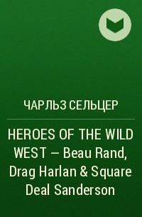 Charles Alden  Seltzer - HEROES OF THE WILD WEST – Beau Rand, Drag Harlan & Square Deal Sanderson 