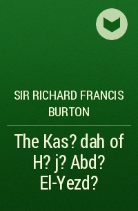 Ричард Фрэнсис Бертон - The Kas?dah of H?j? Abd? El-Yezd?