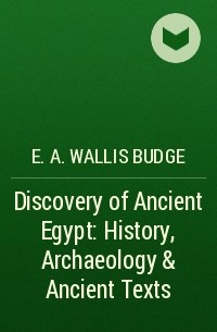 Уоллис Бадж - Discovery of Ancient Egypt: History, Archaeology & Ancient Texts