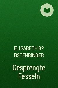 Elisabeth B?rstenbinder - Gesprengte Fesseln