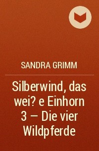 Сандра Гримм - Silberwind, das wei?e Einhorn 3 - Die vier Wildpferde