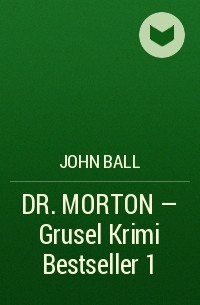 Джон Болл - DR. MORTON - Grusel Krimi Bestseller 1