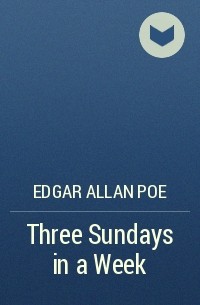 Edgar Allan Poe - Three Sundays in a Week