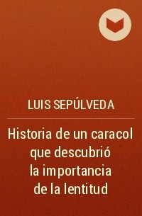 Luis Sepúlveda - Historia de un caracol que descubrió la importancia de la lentitud