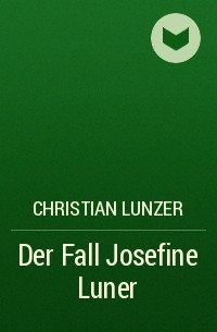 Christian Lunzer - Der Fall Josefine Luner