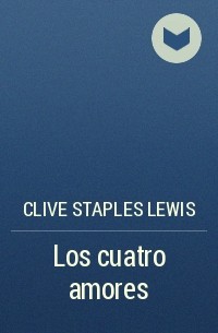 Clive Staples Lewis - Los cuatro amores