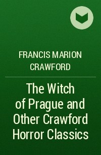 Фрэнсис Кроуфорд - The Witch of Prague and Other Crawford Horror Classics