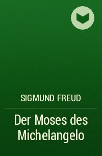 Sigmund Freud - Der Moses des Michelangelo
