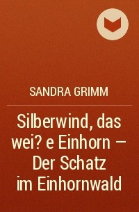 Сандра Гримм - Silberwind, das wei?e Einhorn - Der Schatz im Einhornwald