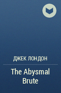 Джек Лондон - The Abysmal Brute