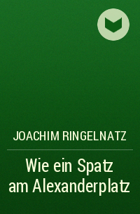 Joachim Ringelnatz - Wie ein Spatz am Alexanderplatz