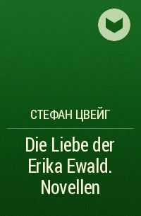 Стефан Цвейг - Die Liebe der Erika Ewald. Novellen