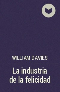 Уильям Дэвис - La industria de la felicidad