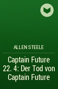 Аллен Стил - Captain Future 22. 4: Der Tod von Captain Future