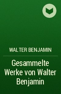 Вальтер Беньямин - Gesammelte Werke von Walter Benjamin