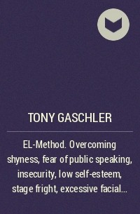 Tony  Gaschler - EL-Method. Overcoming shyness, fear of public speaking, insecurity, low self-esteem, stage fright, excessive facial blushing and any other social anxiety disorder.