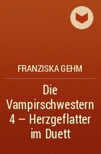 Franziska Gehm - Die Vampirschwestern 4 - Herzgeflatter im Duett