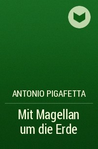 Антонио Пигафетта - Mit Magellan um die Erde