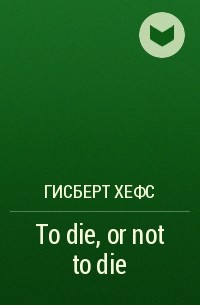 Гисберт Хефс - To die, or not to die 