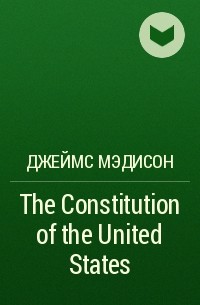 Джеймс Мэдисон - The Constitution of the United States