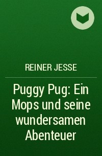 Reiner  Jesse - Puggy Pug: Ein Mops und seine wundersamen Abenteuer