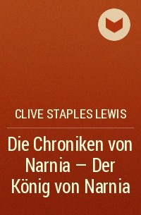 Clive Staples Lewis - Die Chroniken von Narnia - Der König von Narnia
