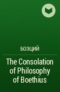 Боэций - The Consolation of Philosophy of Boethius