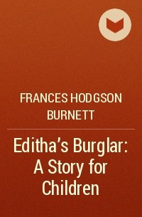 Frances Hodgson Burnett - Editha's Burglar: A Story for Children